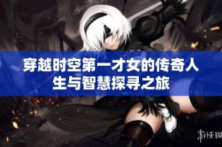 穿越时空第一才女的传奇人生与智慧探寻之旅