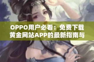 OPPO用户必看：免费下载黄金网站APP的最新指南与注意事项