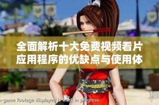 全面解析十大免费视频看片应用程序的优缺点与使用体验
