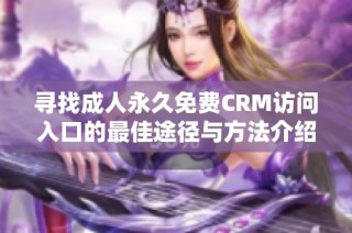 寻找成人永久免费CRM访问入口的最佳途径与方法介绍