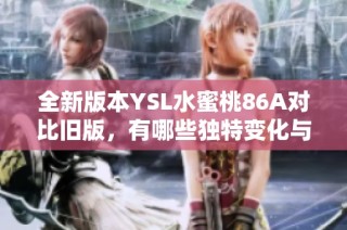 全新版本YSL水蜜桃86A对比旧版，有哪些独特变化与亮点分析