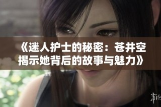 《迷人护士的秘密：苍井空揭示她背后的故事与魅力》