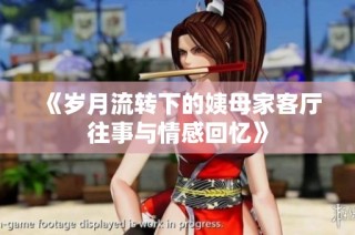 《岁月流转下的姨母家客厅往事与情感回忆》