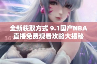 全新获取方式 9.1国产NBA直播免费观看攻略大揭秘