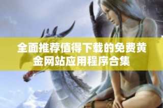 全面推荐值得下载的免费黄金网站应用程序合集