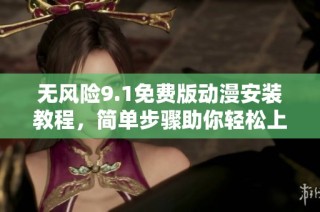 无风险9.1免费版动漫安装教程，简单步骤助你轻松上手