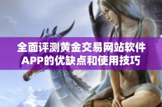 全面评测黄金交易网站软件APP的优缺点和使用技巧