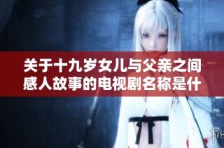 关于十九岁女儿与父亲之间感人故事的电视剧名称是什么