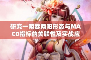 研究一阴吞两阳形态与MACD指标的关联性及实战应用分析