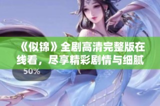 《似锦》全剧高清完整版在线看，尽享精彩剧情与细腻细节
