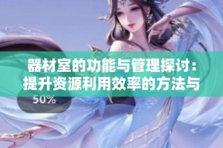 器材室的功能与管理探讨：提升资源利用效率的方法与建议