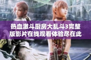热血激斗厨房大乱斗3完整版影片在线观看体验尽在此处