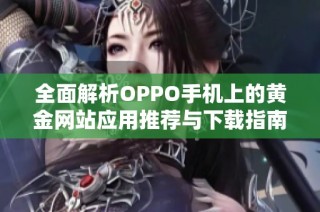 全面解析OPPO手机上的黄金网站应用推荐与下载指南