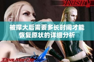 被撑大后需要多长时间才能恢复原状的详细分析