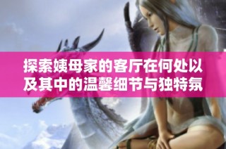 探索姨母家的客厅在何处以及其中的温馨细节与独特氛围
