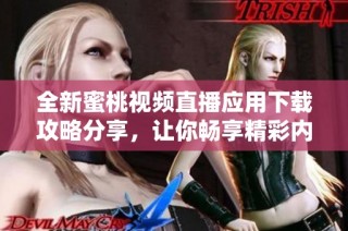全新蜜桃视频直播应用下载攻略分享，让你畅享精彩内容乐趣