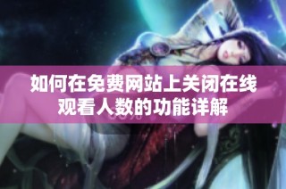 如何在免费网站上关闭在线观看人数的功能详解