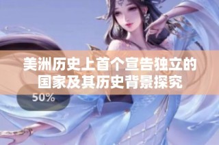 美洲历史上首个宣告独立的国家及其历史背景探究