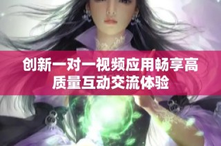 创新一对一视频应用畅享高质量互动交流体验
