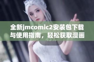 全新jmcomic2安装包下载与使用指南，轻松获取漫画资源