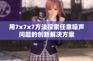 用7x7x7方法探索任意噪声问题的创新解决方案
