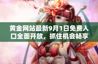黄金网站最新9月1日免费入口全面开放，抓住机会畅享优惠体验