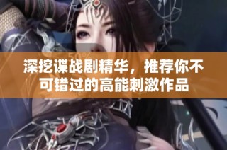 深挖谍战剧精华，推荐你不可错过的高能刺激作品