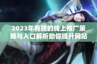 2023年有效的线上推广策略与入口解析助你提升网站流量
