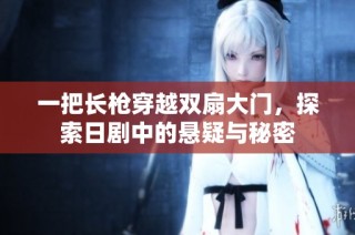 一把长枪穿越双扇大门，探索日剧中的悬疑与秘密