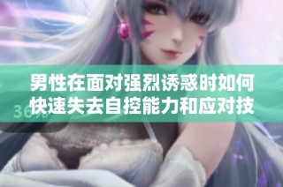 男性在面对强烈诱惑时如何快速失去自控能力和应对技巧