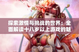 探索激情与挑战的世界：全面解读十八岁以上游戏的魅力与影响