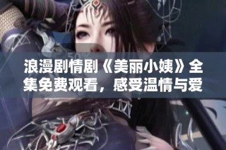 浪漫剧情剧《美丽小姨》全集免费观看，感受温情与爱情的碰撞