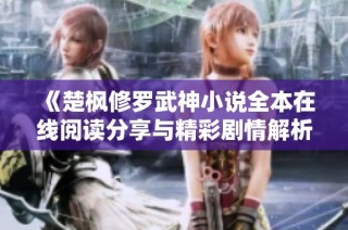 《楚枫修罗武神小说全本在线阅读分享与精彩剧情解析》