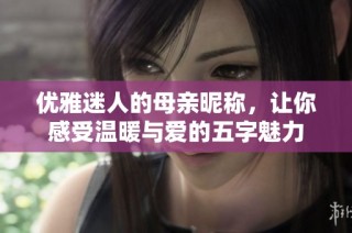 优雅迷人的母亲昵称，让你感受温暖与爱的五字魅力