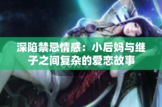 深陷禁忌情感：小后妈与继子之间复杂的爱恋故事