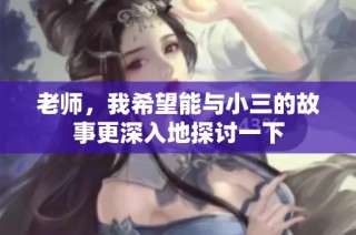 老师，我希望能与小三的故事更深入地探讨一下