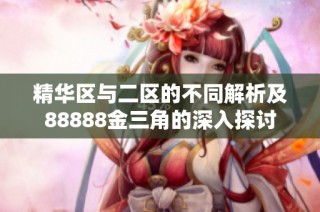 精华区与二区的不同解析及88888金三角的深入探讨