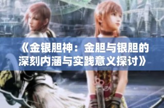 《金银胆神：金胆与银胆的深刻内涵与实践意义探讨》