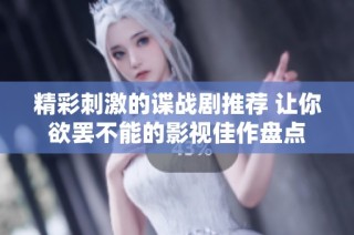 精彩刺激的谍战剧推荐 让你欲罢不能的影视佳作盘点