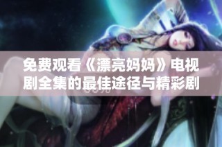 免费观看《漂亮妈妈》电视剧全集的最佳途径与精彩剧情解析