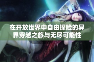 在开放世界中自由探险的异界穿越之旅与无尽可能性