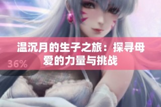 温沉月的生子之旅：探寻母爱的力量与挑战