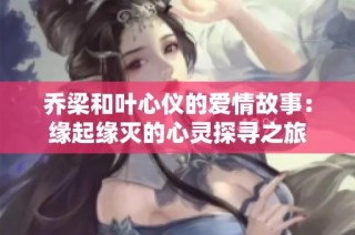 乔梁和叶心仪的爱情故事：缘起缘灭的心灵探寻之旅