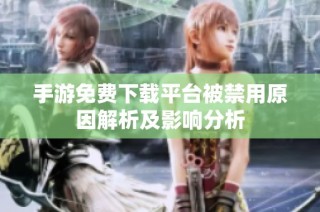 手游免费下载平台被禁用原因解析及影响分析