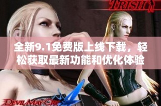 全新9.1免费版上线下载，轻松获取最新功能和优化体验