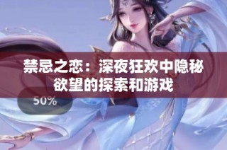 禁忌之恋：深夜狂欢中隐秘欲望的探索和游戏