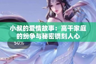 小叔的爱情故事：高干家庭的纷争与秘密镌刻人心