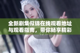 全新剧集似锦在线观看地址与观看指南，带你畅享精彩剧情