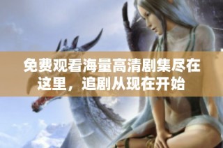 免费观看海量高清剧集尽在这里，追剧从现在开始