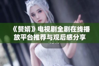 《赘婿》电视剧全剧在线播放平台推荐与观后感分享